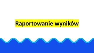 Raportowanie wyników
 