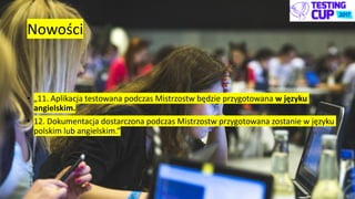 Nowości
• „11. Aplikacja testowana podczas Mistrzostw będzie przygotowana w języku
angielskim.
• 12. Dokumentacja dostarczona podczas Mistrzostw przygotowana zostanie w języku
polskim lub angielskim.”
 