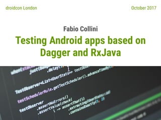 Testing Android apps based on
Dagger and RxJava
Fabio Collini
droidcon London October 2017
 
