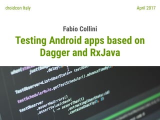 Testing Android apps based on
Dagger and RxJava
Fabio Collini
droidcon Italy April 2017
 