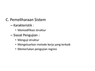 C. Pemeliharaan Sistem
– Karakteristik :
• Memodifikasi struktur
– Siasat Pengujian :
• Menguji struktur
• Mengeluarkan metode kerja yang terbaik
• Memerlukan pengujian regresi
 
