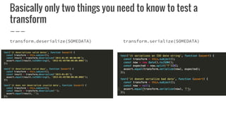 Basically only two things you need to know to test a
transform
transform.deserialize(SOMEDATA) transform.serialize(SOMEDATA)
 