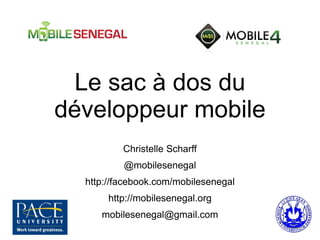 Le sac à dos du
développeur mobile
Christelle Scharff
@mobilesenegal
http://facebook.com/mobilesenegal
http://mobilesenegal.org
mobilesenegal@gmail.com
 