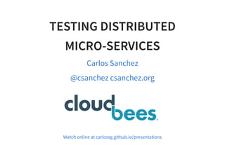 TESTING DISTRIBUTED
MICRO-SERVICES
Carlos Sanchez
@csanchez csanchez.org
Watch online at carlossg.github.io/presentations
 
