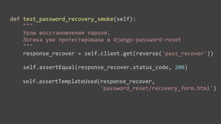 def	
  test_password_recovery_smoke(self):
         	
  	
  	
  	
  """
         	
  	
  	
  	
  Урлы	
  восстановления	
  пароля.
         	
  	
  	
  	
  Логика	
  уже	
  протестирована	
  в	
  django-­‐password-­‐reset
         	
  	
  	
  	
  """
         	
  	
  	
  	
  response_recover	
  =	
  self.client.get(reverse('pass_recover'))
         	
  	
  	
  	
  
         	
  	
  	
  	
  self.assertEqual(response_recover.status_code,	
  200)

	
  	
  	
  	
  	
  	
  	
  	
  self.assertContains(response_recover,
	
  	
  	
  	
  	
  	
  	
  	
  self.assertTemplateUsed(response_recover,
	
  	
  	
  	
  	
  	
  	
  	
  	
  	
  	
  	
  	
  	
  	
  	
  	
  	
  	
  	
  	
  	
  	
  	
  	
  	
  	
  	
  u'Восстановление	
  пароля')
	
  	
  	
  	
  	
  	
  	
  	
  	
  	
  	
  	
  	
  	
  	
  	
  	
  	
  	
  	
  	
  	
  	
  	
  	
  	
  	
  	
  	
  	
  	
  	
  'password_reset/recovery_form.html')
 
