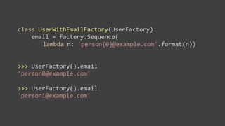 class	
  UserWithEmailFactory(UserFactory):
	
  	
  	
  	
  email	
  =	
  factory.Sequence(
                   lambda	
  n:	
  'person{0}@example.com'.format(n))


>>>	
  UserFactory().email
'person0@example.com'

>>>	
  UserFactory().email	
  	
  
'person1@example.com'
 