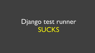 Django test runner
     SUCKS
 