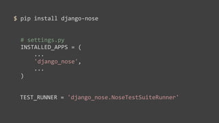 $	
  pip	
  install	
  django-­‐nose


  #	
  settings.py	
  
  INSTALLED_APPS	
  =	
  (
  	
  	
  	
  	
  ...
  	
  	
  	
  	
  'django_nose',
  	
  	
  	
  	
  ...
  )


  TEST_RUNNER	
  =	
  'django_nose.NoseTestSuiteRunner'
 