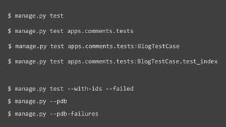 $	
  manage.py	
  test

$	
  manage.py	
  test	
  apps.comments.tests

$	
  manage.py	
  test	
  apps.comments.tests:BlogTestCase

$	
  manage.py	
  test	
  apps.comments.tests:BlogTestCase.test_index



$	
  manage.py	
  test	
  -­‐-­‐with-­‐ids	
  -­‐-­‐failed
$	
  manage.py	
  -­‐-­‐pdb
$	
  manage.py	
  -­‐-­‐pdb-­‐failures
 