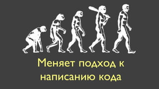 Меняет подход к
написанию кода
 