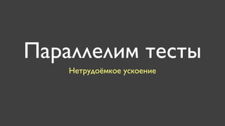 Параллелим тесты
    Нетрудоёмкое ускоение
 