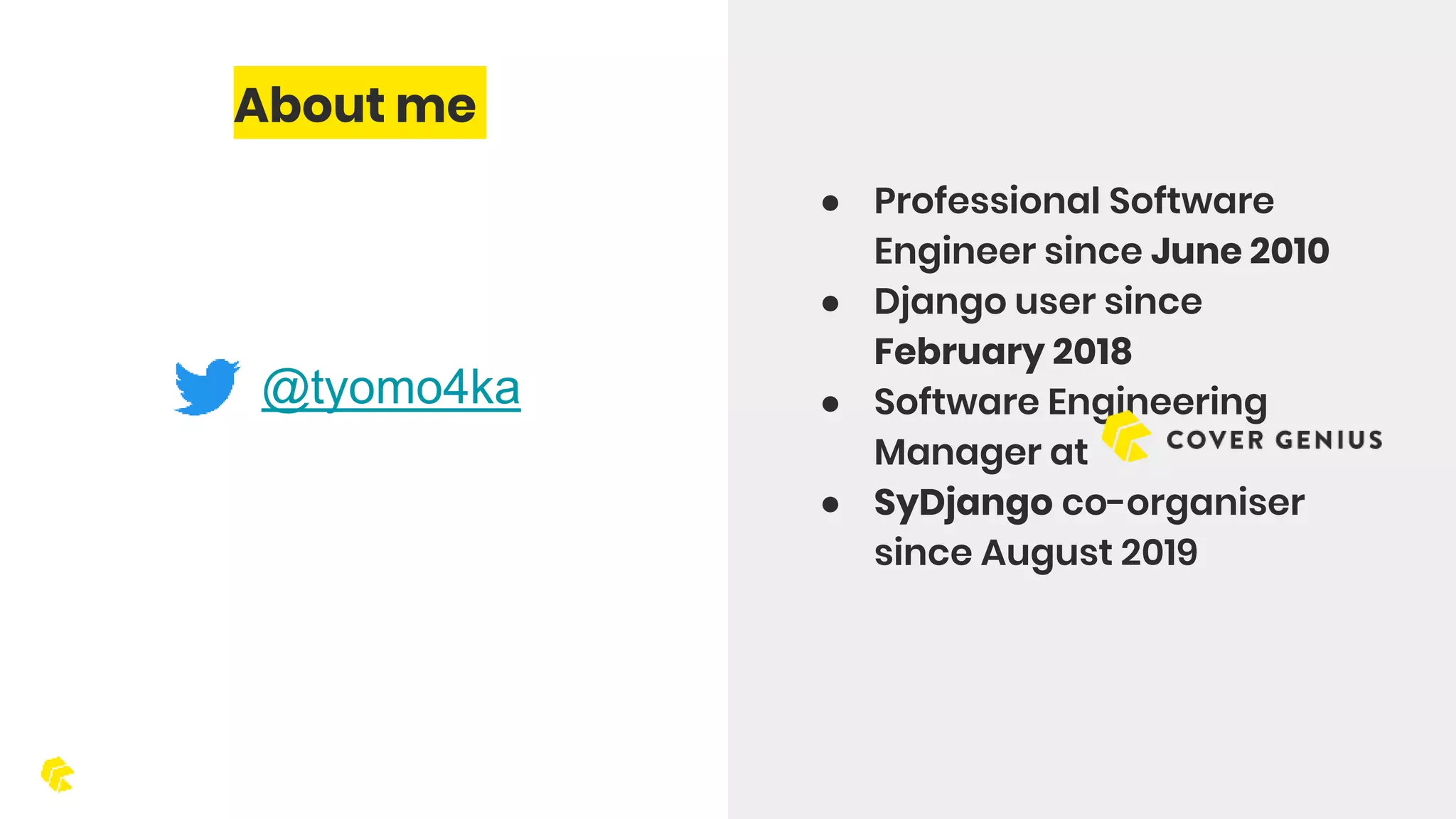 About me ● Professional Software Engineer since June 2010 ● Django user since February 2018 ● Software Engineering Manager at ● SyDjango co-organiser since August 2019 @tyomo4ka 