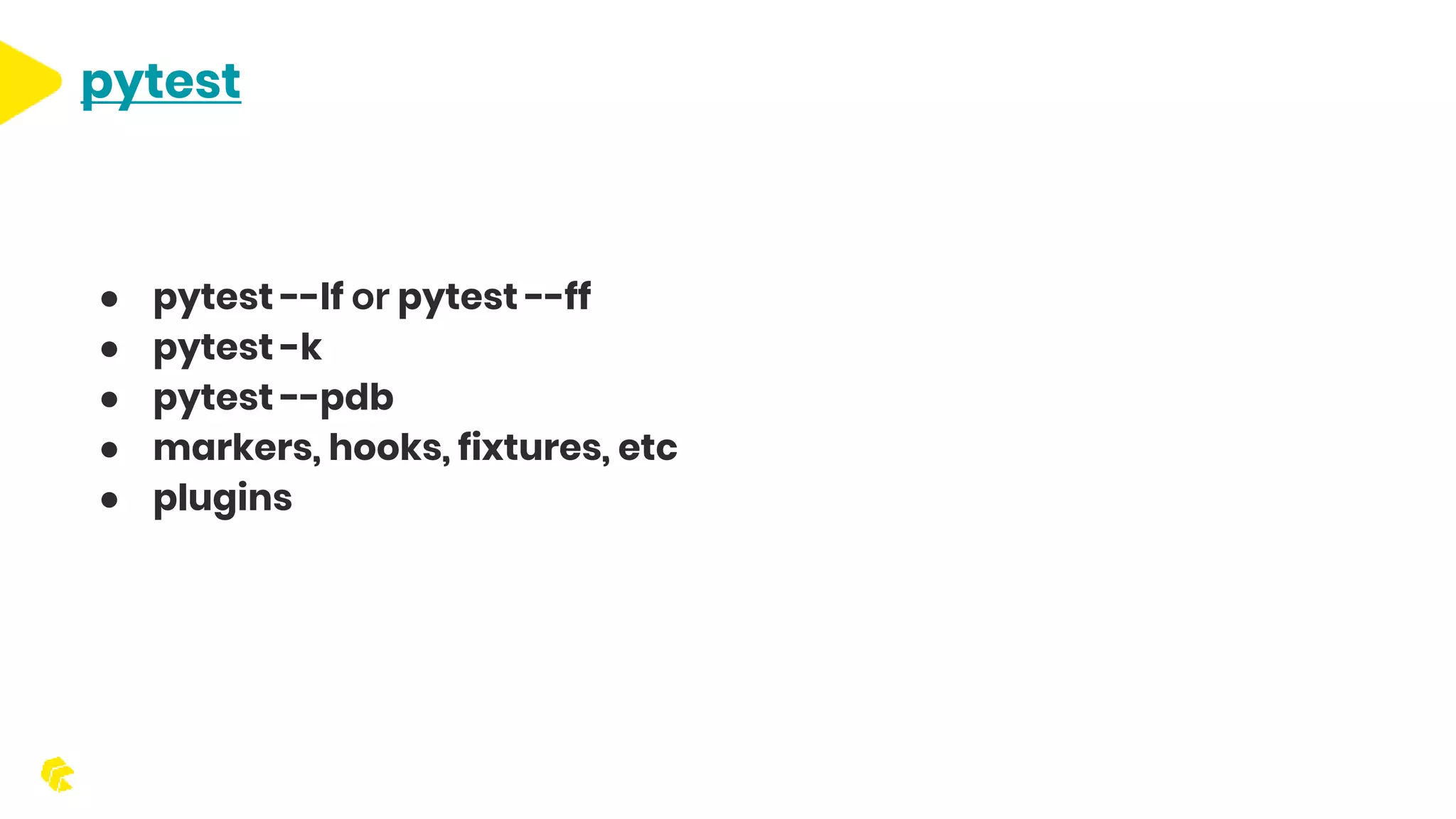 pytest ● pytest --lf or pytest --ff ● pytest -k ● pytest --pdb ● markers, hooks, fixtures, etc ● plugins 