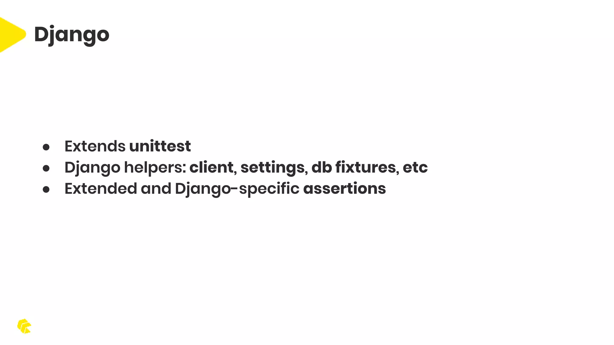 Django ● Extends unittest ● Django helpers: client, settings, db fixtures, etc ● Extended and Django-specific assertions 