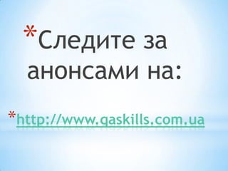 *Следите за
  анонсами на:
*http://www.qaskills.com.ua
 