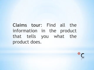 Claims tour: Find all the
information in the product
that tells you what the
product does.


                             *
 