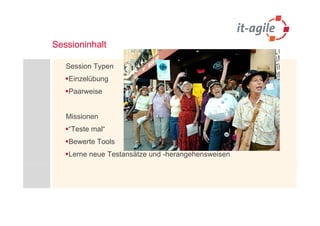 Sessioninhalt

   Session Typen
   Einzelübung
   Paarweise


   Missionen
   “Teste mal“
   Bewerte Tools
   Lerne neue Testansätze und -herangehensweisen
 