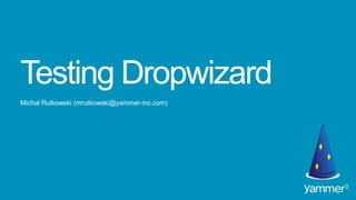 Testing Dropwizard
Michał Rutkowski (mrutkowski@yammer-inc.com)
 