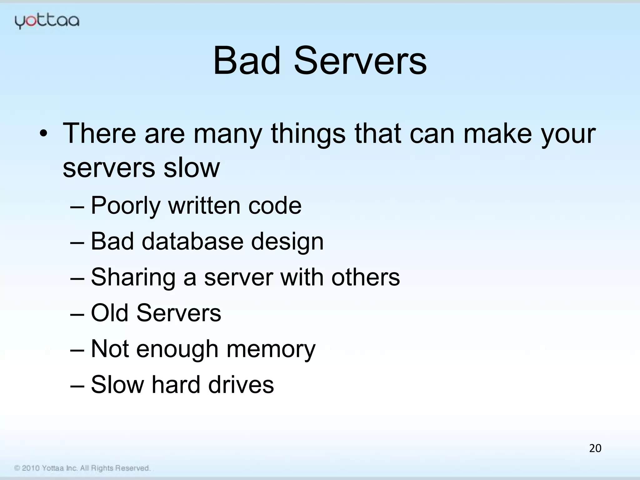 Bad Servers
• There are many things that can make your
  servers slow
  – Poorly written code
  – Bad database design
  – Sharing a server with others
  – Old Servers
  – Not enough memory
  – Slow hard drives

                                         20
 