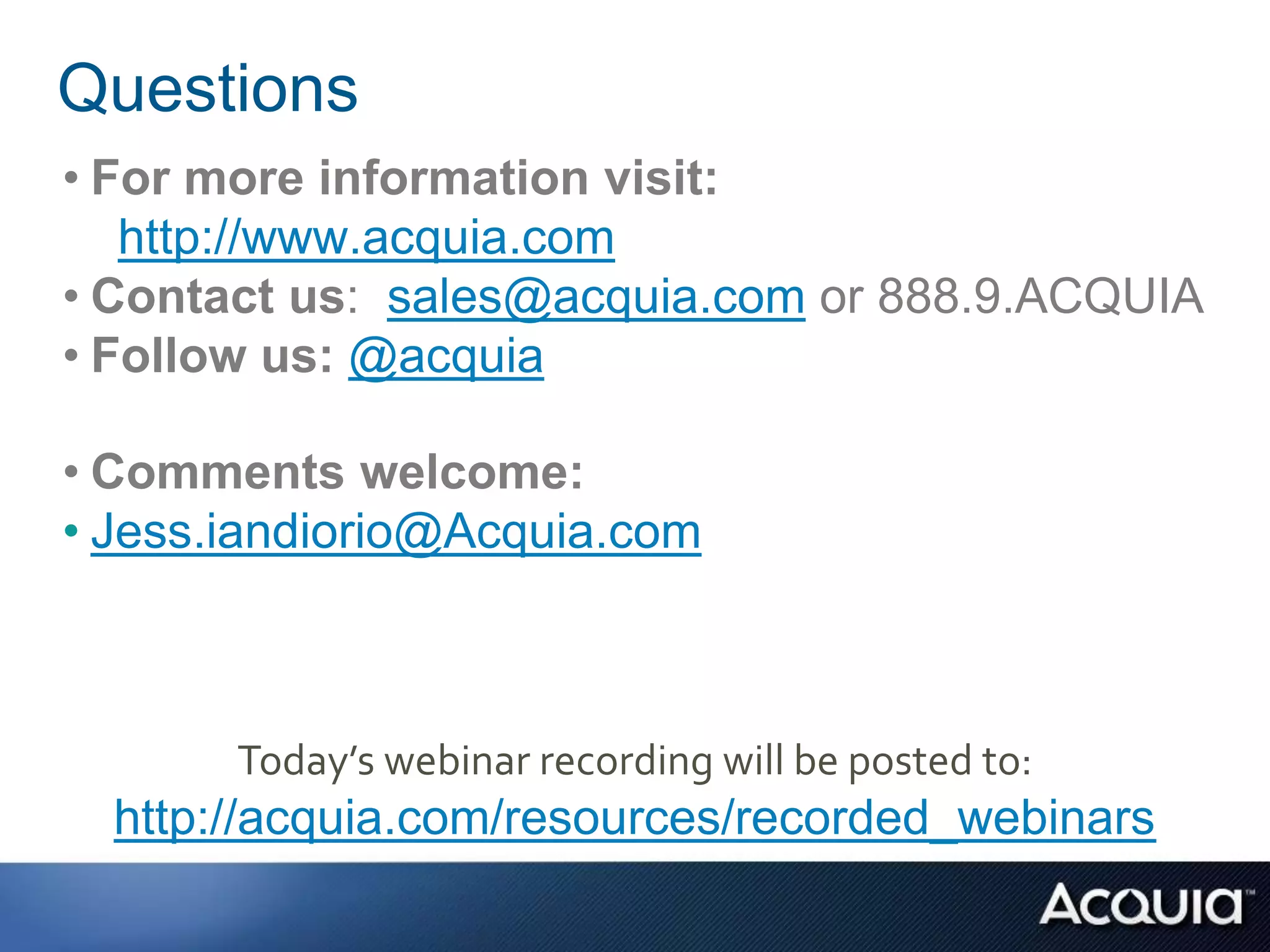 Questions
• For more information visit:
   http://www.acquia.com
• Contact us: sales@acquia.com or 888.9.ACQUIA
• Follow us: @acquia

• Comments welcome:
• Jess.iandiorio@Acquia.com



       Today’s webinar recording will be posted to:
  http://acquia.com/resources/recorded_webinars
 