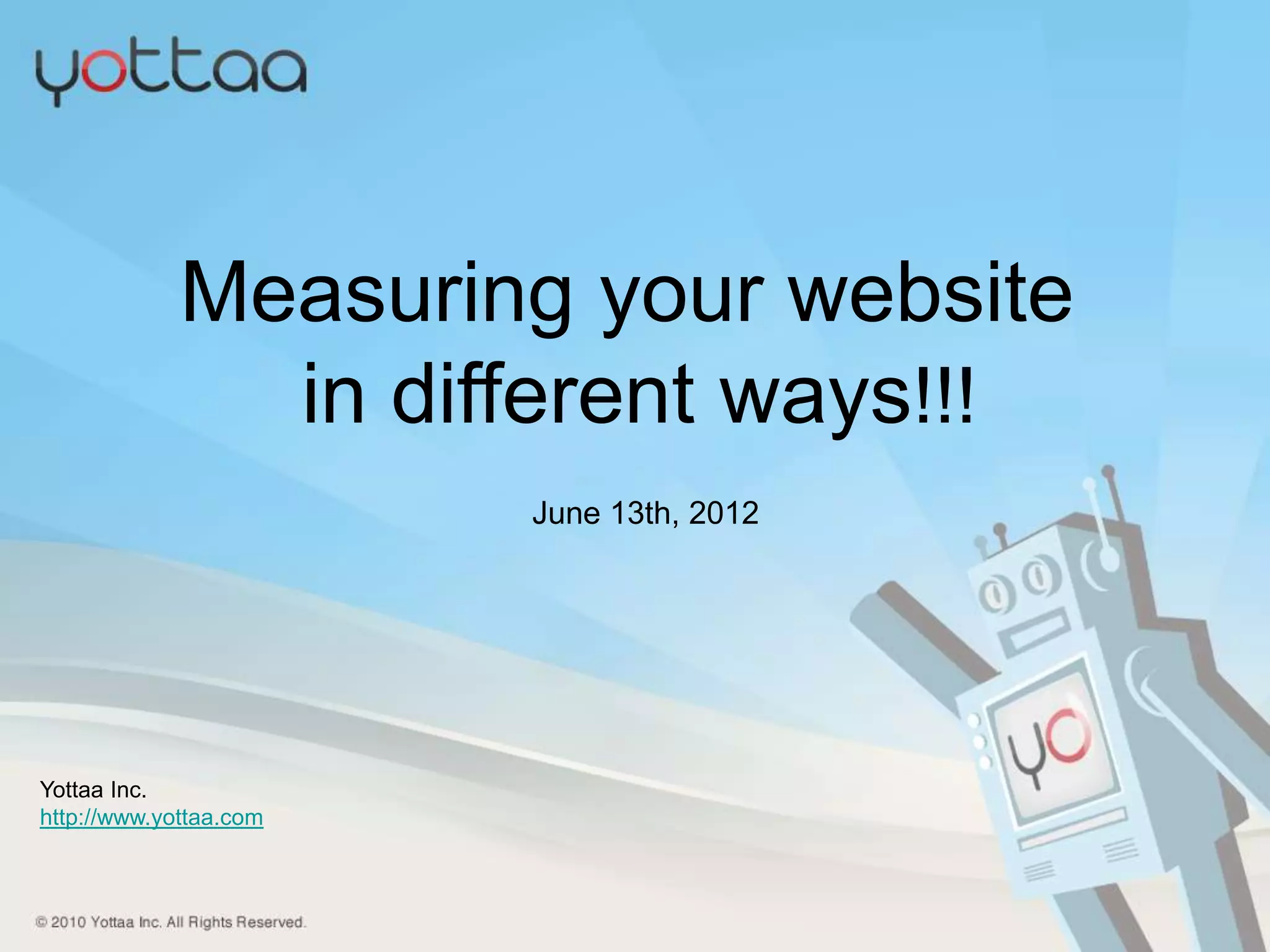 Measuring your website
               in different ways!!!
                        June 13th, 2012




Yottaa Inc.
http://www.yottaa.com
 