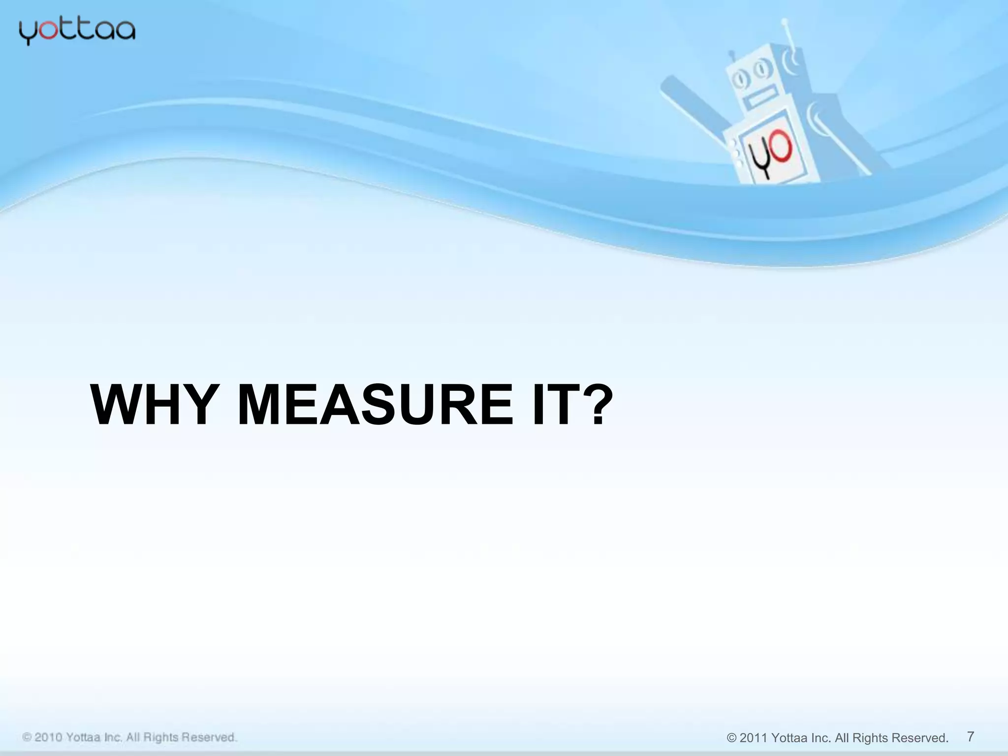 WHY MEASURE IT?




                  © 2011 Yottaa Inc. All Rights Reserved.   7
 