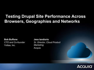 Testing Drupal Site Performance Across
Browsers, Geographies and Networks



Bob Buffone          Jess Iandiorio
CTO and Co-founder   Sr. Director, Cloud Product
Yottaa, Inc.         Marketing
                     Acquia
 
