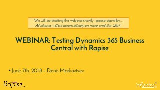 ®
WEBINAR: Testing Dynamics 365 Business
Central with Rapise
• June 7th, 2018 – Denis Markovtsev
We will be starting the webinar shortly, please stand by…
All phones will be automatically on mute until the Q&A.
 