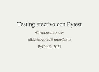 Testing efectivo con Pytest
@hectorcanto_dev
slideshare.net/HectorCanto
PyConEs 2021
 