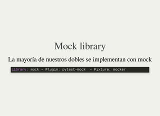 Mock library
La mayoría de nuestros dobles se implementan con mock
Library: mock - Plugin: pytest-mock - Fixture: mocker
 