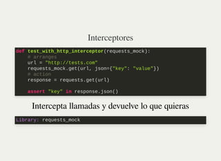 Interceptores
Intercepta llamadas y devuelve lo que quieras
def test_with_http_interceptor(requests_mock):

# arranges

ur...