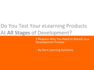 Do You Test Your eLearning Products At  All Stages  of Development? 5 Reasons Why You Need to Relook your Development Process –  By Kern Learning Solutions 