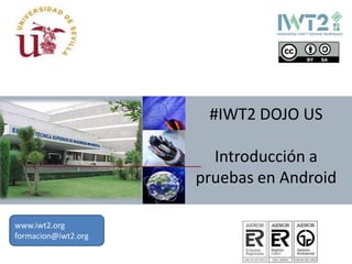 #IWT2 DOJO US
Introducción a
pruebas en Android
www.iwt2.org
formacion@iwt2.org
 