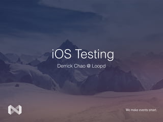 iOS Testing
Derrick Chao @ Loopd
 