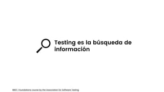 BBST: Foundations course by the Association for Software Testing
Testing es la búsqueda de
información
 