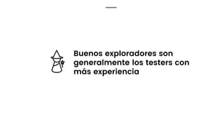 Buenos exploradores son
generalmente los testers con
más experiencia
 