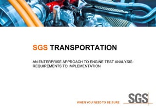 SGS TRANSPORTATION
AN ENTERPRISE APPROACH TO ENGINE TEST ANALYSIS:
REQUIREMENTS TO IMPLEMENTATION
 