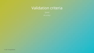 © 2021 ThoughtWorks
Validation criteria
Speed
Accuracy
 