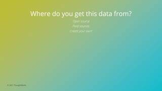 © 2021 ThoughtWorks
Where do you get this data from?
Open source
Paid sources
Create your own!
 
