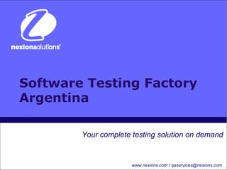 Software Testing Factory Argentina Your complete testing solution on demand  www.nexions.com / qaservices@nexions.com 
