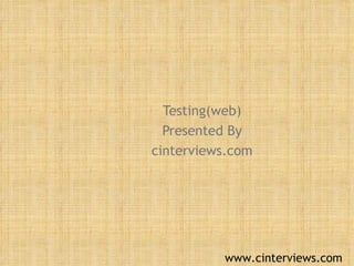 Testing(web) Presented By cinterviews.com www.cinterviews.com 