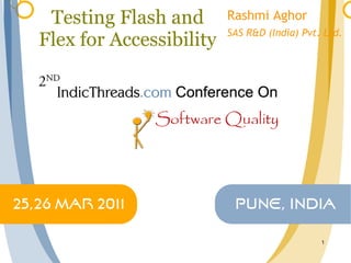 Testing Flash and Flex for Accessibility Rashmi Aghor SAS R&D (India) Pvt. Ltd. 