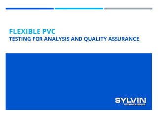 FLEXIBLE PVC
TESTING FOR ANALYSIS AND QUALITY ASSURANCE
 