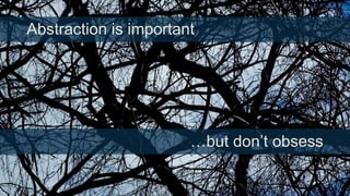 Abstraction is important

…but don’t obsess

 