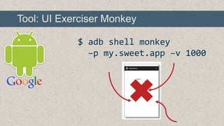 Tool: UI Exerciser Monkey
$ adb shell monkey
–p my.sweet.app –v 1000

 
