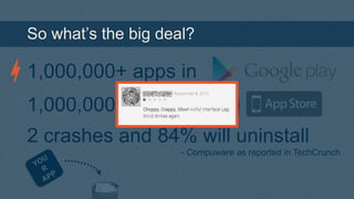So what’s the big deal?

1,000,000+ apps in
1,000,000+ apps in

2 crashes and 84% will uninstall
- Compuware as reported in TechCrunch

 