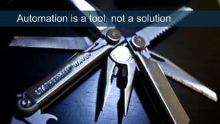 Automation is a tool, not a solution

 
