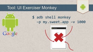 Tool: UI Exerciser Monkey
$ adb shell monkey
–p my.sweet.app –v 1000

 