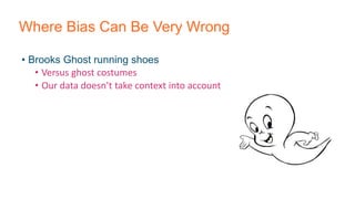 Where Bias Can Be Very Wrong
• Brooks Ghost running shoes
• Versus ghost costumes
• Our data doesn’t take context into account
 