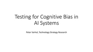 Testing for Cognitive Bias in
AI Systems
Peter Varhol, Technology Strategy Research
 